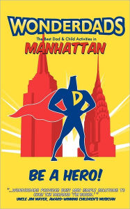 Title: Wonderdads Manhattan: The Best Dad/Child Activities, Restaurants, Sporting Events & Unique Adventures for Manhattan Dads, Author: Matthew Nestel