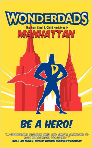 Wonderdads Manhattan: The Best Dad/Child Activities, Restaurants, Sporting Events & Unique Adventures for Manhattan Dads
