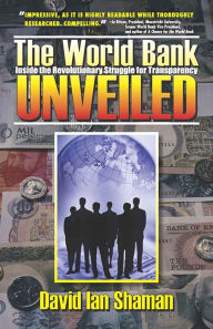 Title: The World Bank Unveiled: Inside the Revolutionary Struggle for Transparency, Author: David Ian Shaman