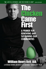 Title: The Chicken Came First: A primer for renewing and sustaining our communities, Author: William Henry Asti