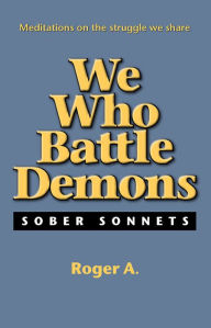 Title: We Who Battle Demons: Sober Sonnets, Author: Roger A.