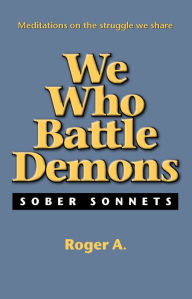 Title: We Who Battle Demons: Sober Sonnets, Author: Roger A.