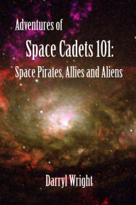 Title: Adventures of Space Cadets 101: Space Pirates, Allies and Aliens, Author: Darryl Dean Wright