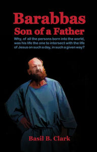 Title: Barabbas Son of a Father, Author: Basil B. Clark