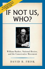 Title: If Not Us, Who?: William Rusher, National Review, and the Conservative Movement, Author: David B. Frisk