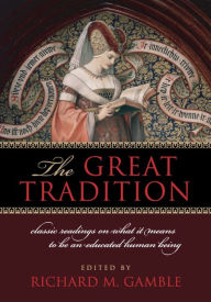Title: The Great Tradition: Classic Readings on What It Means to Be an Educated Human Being, Author: Richard M. Gamble