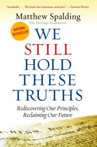 Title: We Still Hold These Truths: Rediscovering Our Principles, Reclaiming Our Future, Author: Matthew Spalding