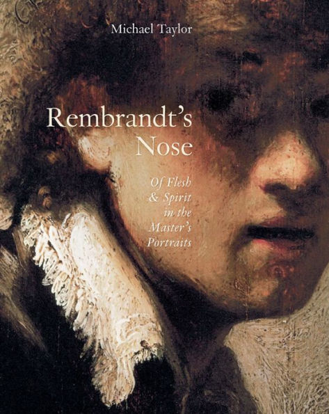 Rembrandt's Nose: Of Flesh and Spirit in the Master's Portraits: Kindle Edition