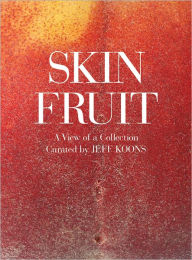 Title: Jeff Koons: Skin Fruit: A View of a Collection, Author: Jeff Koons