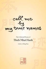 Title: Call Me by My True Names: The Collected Poems of Thich Nhat Hanh, Author: Thich Nhat Hanh