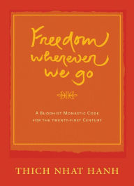 Title: Freedom Wherever We Go: A Buddhist Monastic Code for the Twenty-first Century, Author: Thich Nhat Hanh