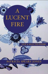Title: A Lucent Fire: New and Selected Poems, Author: Patricia Spears Jones