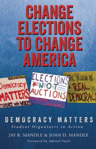 Title: Change Elections to Change America: Democracy Matters: Student Organizers in Action, Author: Jay R. Mandle