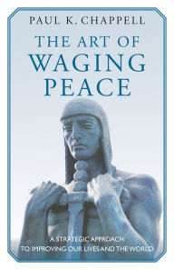 Title: The Art of Waging Peace: A Strategic Approach to Improving Our Lives and the World, Author: Paul K. Chappell