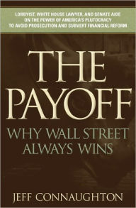 Title: The Payoff: Why Wall Street Always Wins, Author: Jeff Connaughton