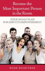 Title: Become The Most Important Person in the Room: Your 30-Day Plan For Empath Empowerment, Author: Rose Rosetree