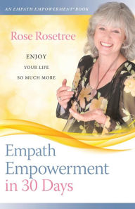 Title: Empath Empowerment in 30 Days: Enjoy Your Life So Much More!, Author: Rose Rosetree