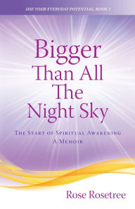 Title: Bigger than All the Night Sky: The Start of Spiritual Awakening. A Memoir., Author: Rose Rosetree