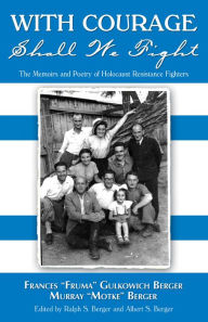 Title: With Courage Shall We Fight: The Memoirs and Poetry of Holocaust Resistance Fighters, Author: Frances ?Fruma? Gulkowich Berger