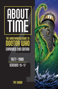 Title: About Time 4: The Unauthorized Guide to Doctor Who (Seasons 15 to 17) [Second Edition], Author: Tat Wood