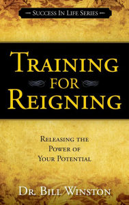 Title: Training for Reigning: Releasing the Power of your Potential, Author: Bill Winston