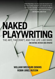 Title: Naked Playwriting, 2nd edition Revised and Updated: The Art, the Craft, and the Life Laid Bare, Author: William Missouri Downs