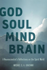 Title: God Soul Mind Brain: A Neuroscientist's Reflections on the Spirit World, Author: Michael S. A. Graziano