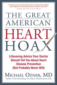 Title: The Great American Heart Hoax: Lifesaving Advice Your Doctor Should Tell You about Heart Disease Prevention (But Probably Never Will), Author: Michael Ozner