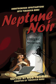 Title: Neptune Noir: Unauthorized Investigations into Veronica Mars, Author: Rob Thomas