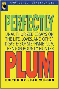 Title: Perfectly Plum: Unauthorized Essays On the Life, Loves And Other Disasters of Stephanie Plum, Trenton Bounty Hunter, Author: Leah Wilson