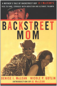 Title: Backstreet Mom: A Mother's Tale of Backstreet Boy AJ McLean's Rise to Fame, Struggle with Addiction, and Ultimate Triumph, Author: Denise I. McLean