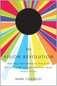 Title: The Vision Revolution: How the Latest Research Overturns Everything We Thought We Knew About Human Vision, Author: Mark Changizi