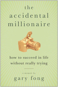 Title: The Accidental Millionaire: How to Succeed in Life Without Really Trying, Author: Gary Fong
