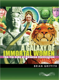 Title: A Galaxy of Immortal Women: The Yin Side of Chinese Civilization, Author: Brian Griffith