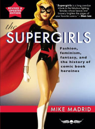 Title: The Supergirls: Feminism, Fantasy, and the History of Comic Book Heroines (Revised and Updated), Author: Mike Madrid