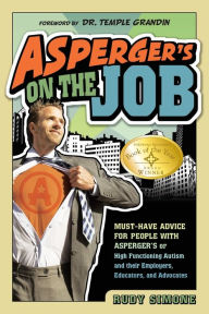 Title: Asperger's on the Job: Must-Have Advice for People with Asperger's or High Functioning Autism and their Employers, Educators, and Advocates, Author: Rudy Simone
