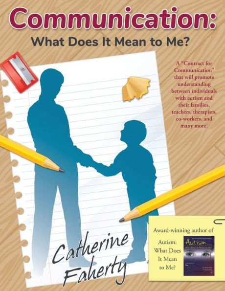 Communication: What Does It Mean to Me?: A "Contract for Communication" that will promote understanding between individuals with autism and their families, teachers, therapists, co-workers, and many more!