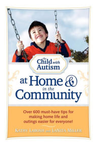 Title: The Child with Autism at Home and in the Community: Over 600 Must-Have Tips for Making Home Life and Outings Easier for Everyone!, Author: Kathy Labosh