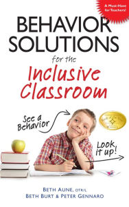 Title: Behavior Solutions for the Inclusive Classroom: A Handy Reference Guide that Explains Behaviors Associated with Autism, Asperger's, ADHD, Sensory Processing Disorder, and other Special Needs, Author: Beth Aune