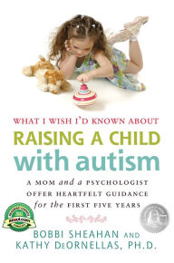 Title: What I Wish I'd Known about Raising a Child with Autism: A Mom and a Psychologist Offer Heartfelt Guidance for the First Five Years, Author: Bobbi Sheahan