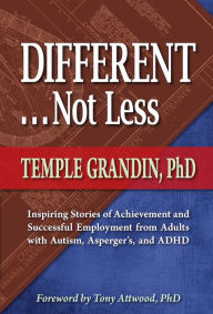 Title: Different . . . Not Less: Inspiring Stories of Achievement and Successful Employment from Adults with Autism, Asperger's, and ADHD, Author: Temple Grandin