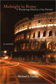 Title: Midnight in Rome: A Wandering Mind in a City Eternal, Author: Michael J. Gyulai