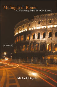 Title: Midnight in Rome: A Wandering Mind in a City Eternal, Author: Michael J. Gyulai