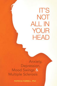 Title: It's Not All in Your Head: Anxiety, Depression, Mood Swings, and MS, Author: Patricia Farrell PhD