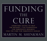 Title: Funding The Cure: Charitable Giving to Help The Michael J. Fox Foundation For Parkinson's Research Find The Cure For Parkinson's Disease, Author: Martin M. Shenkman