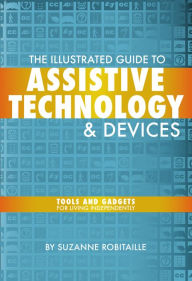 Title: The Illustrated Guide to Assistive Technology & Devices: Tools And Gadgets For Living Independently, Author: Suzanne Robitaille