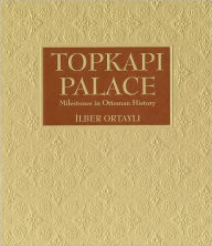 Title: Topkapi Palace: Milestones in Ottoman History, Author: Ilber Ortayli