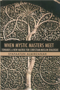 Title: When Mystic Masters Meet: Towards a New Matrix for Christian-Muslim Dialogue, Author: Syafaatun Almirzanah