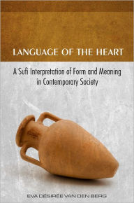 Title: Language of the Heart: A Sufi Interpretation of Form (Sura) and Meaning (Mana) in Contemporary Society, Author: Eva Desiree van den Berg