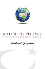 Title: Reflections on Turkey: Turkish-American-Israeli Relations and the Middle East, Author: Mehmet Kalyoncu